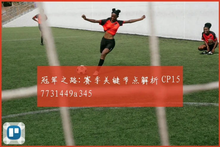 冠军之路:赛季关键节点解析 CP157731449a345