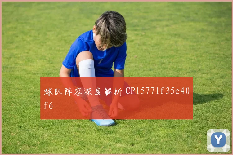 球队阵容深度解析 CP15771f35e40f6