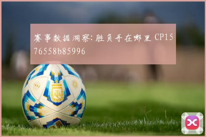 赛事数据洞察:胜负手在哪里 CP1576558b85996