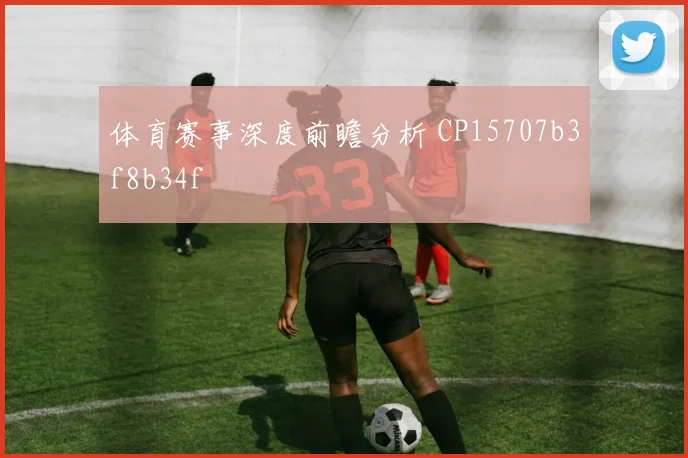 体育赛事深度前瞻分析 CP15707b3f8b34f