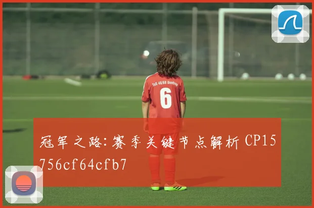 冠军之路:赛季关键节点解析 CP15756cf64cfb7