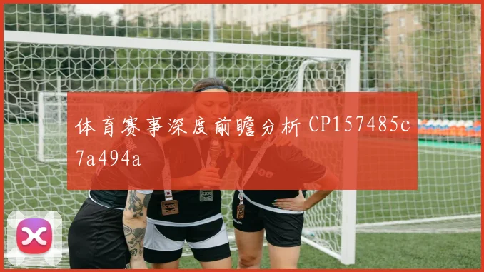 体育赛事深度前瞻分析 CP157485c7a494a
