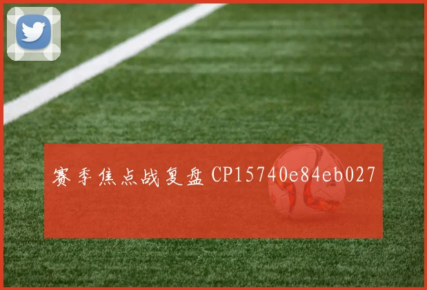 赛季焦点战复盘 CP15740e84eb027