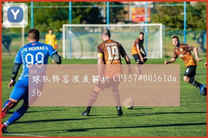 球队阵容深度解析 CP157400561da5b
